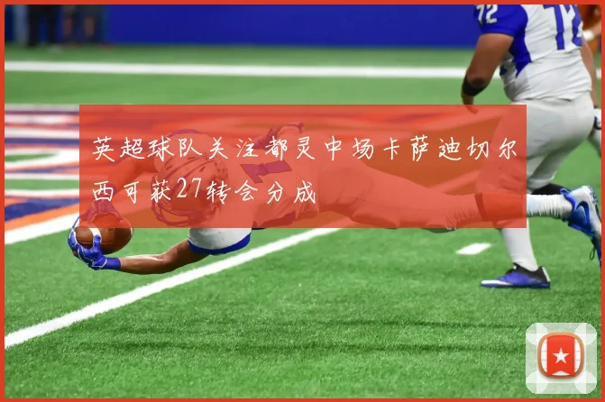 英超球队关注都灵中场卡萨迪切尔西可获27转会分成