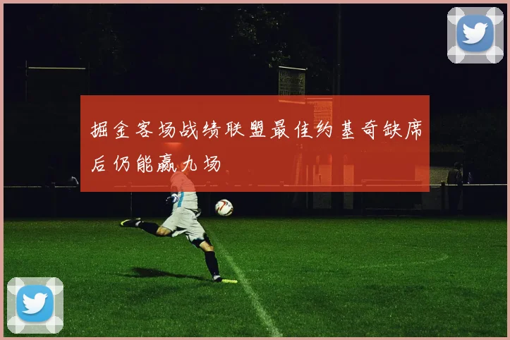 掘金客场战绩联盟最佳约基奇缺席后仍能赢九场