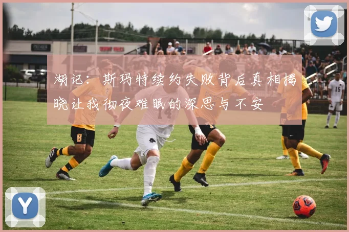 湖记：斯玛特续约失败背后真相揭晓让我彻夜难眠的深思与不安