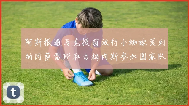 阿斯报道马竞提前放行小蜘蛛莫利纳冈萨雷斯和吉梅内斯参加国家队集训