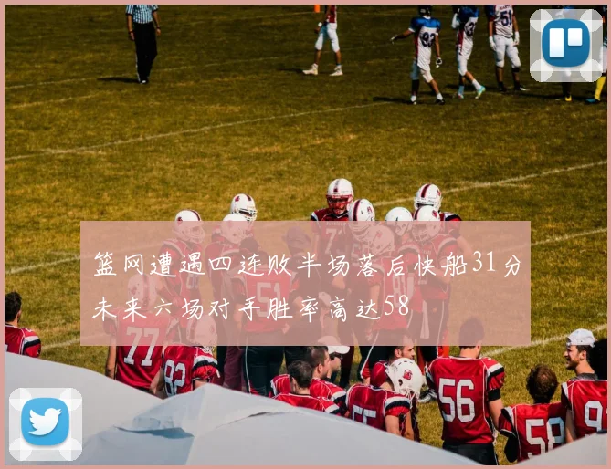 篮网遭遇四连败半场落后快船31分未来六场对手胜率高达58
