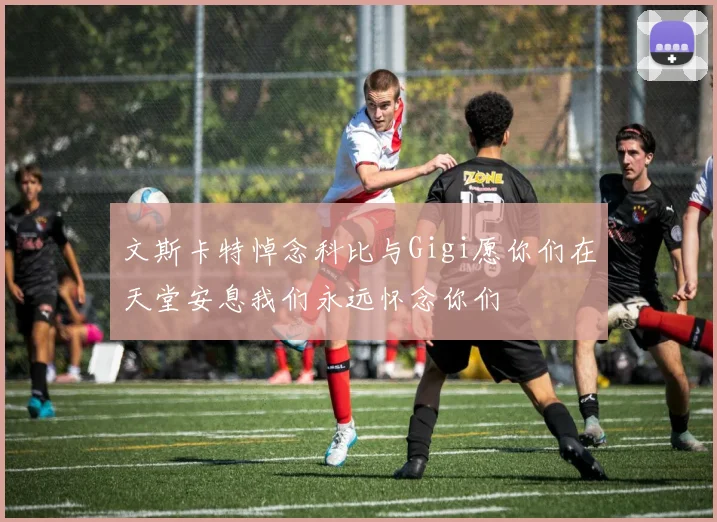 文斯卡特悼念科比与Gigi愿你们在天堂安息我们永远怀念你们