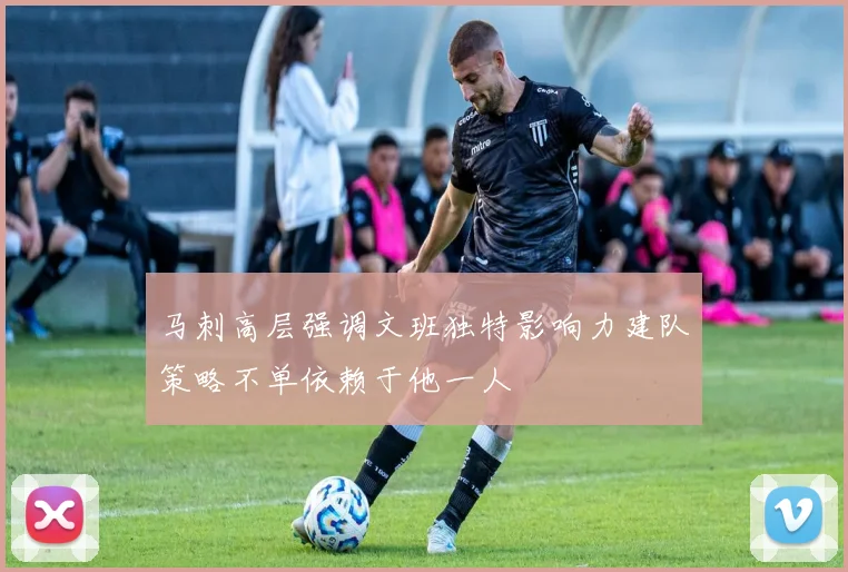 马刺高层强调文班独特影响力建队策略不单依赖于他一人