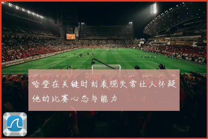 哈登在关键时刻表现失常让人怀疑他的比赛心态与能力