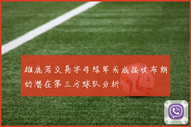 雄鹿若交易字母绿军或成接收布朗的潜在第三方球队分析
