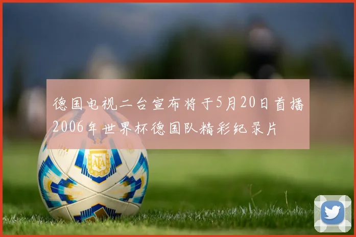 德国电视二台宣布将于5月20日首播2006年世界杯德国队精彩纪录片